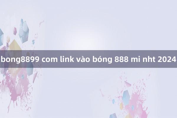 bong8899 com link vào bóng 888 mi nht 2024