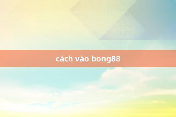 cách vào bong88