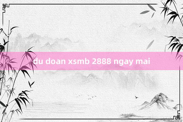 du doan xsmb 2888 ngay mai