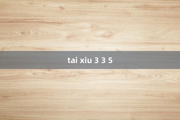 tai xiu 3 3 5