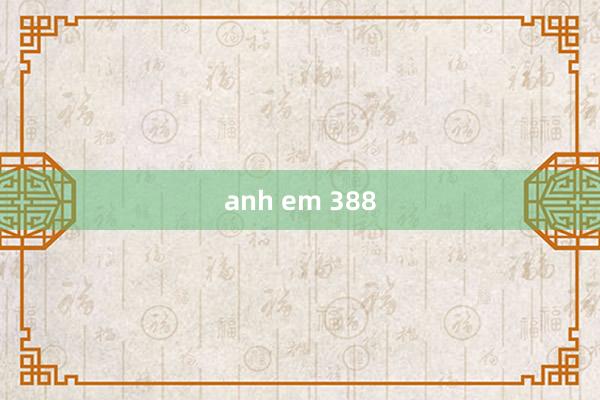 anh em 388