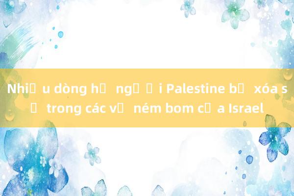 Nhiều dòng họ người Palestine bị xóa sổ trong các vụ ném bom của Israel