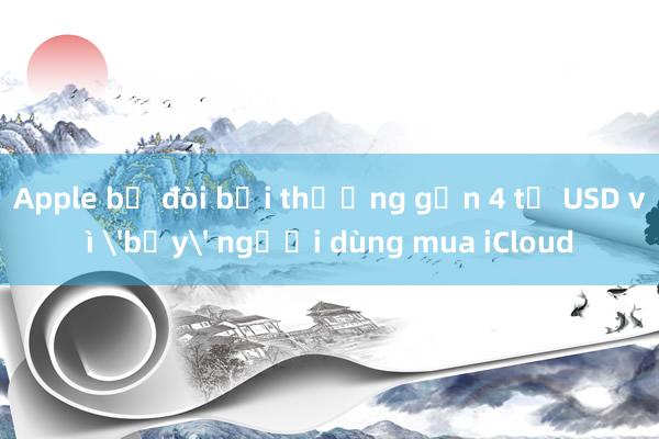 Apple bị đòi bồi thường gần 4 tỉ USD vì 'bẫy' người dùng mua iCloud