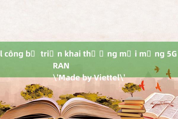 Viettel công bố triển khai thương mại mạng 5G Open RAN
'Made by Viettel'