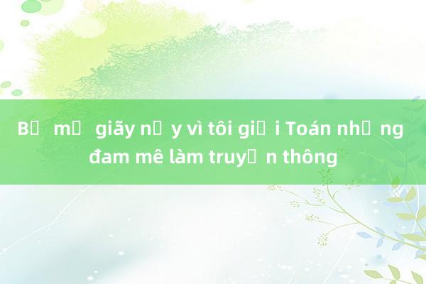 Bố mẹ giãy nảy vì tôi giỏi Toán nhưng đam mê làm truyền thông