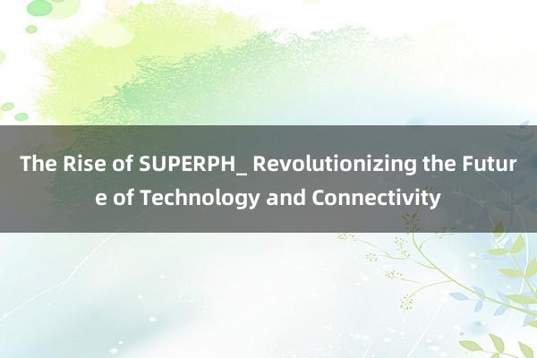 The Rise of SUPERPH_ Revolutionizing the Future of Technology and Connectivity